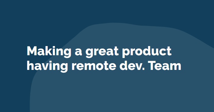Making a great product having remote dev. Team
